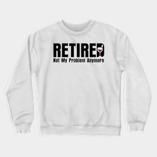 Retired. Not My Problem Anymore. Crewneck Sweatshirt